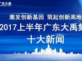 “激发创新基因 筑起创新高地”，2017上半年广东大禹集团十大新闻